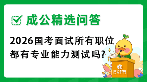 2026国考面试所有职位都有专业能力测试吗? 2026国考面试所有职位都有专业能力测试吗?