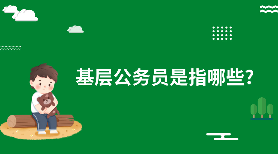 基层公务员是指哪些? 基层公务员是指哪些?