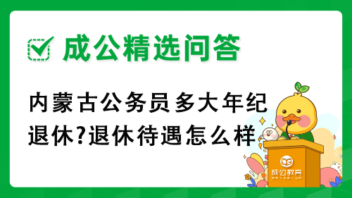内蒙古公务员多大年纪退休?退休待遇怎么样