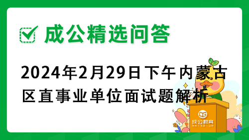 2024年2月29日下午内蒙古区直事业单位面试题解析