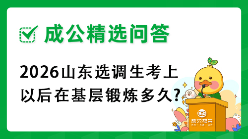 2026山东选调生考上以后在基层锻炼多久?