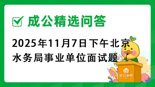 2025年11月7日下午北京市水务局事业单位面试题 2025年11月7日下午北京市水务局事业单位面试题