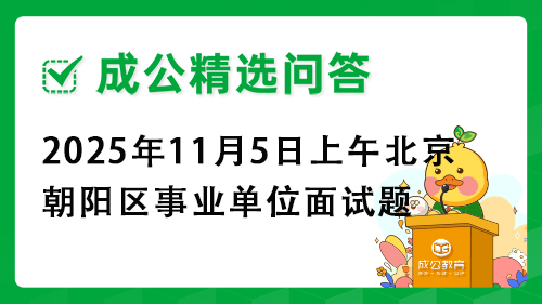 2025年11月5日上午北京市朝阳区事业单位面试题 2025年11月5日上午北京市朝阳区事业单位面试题