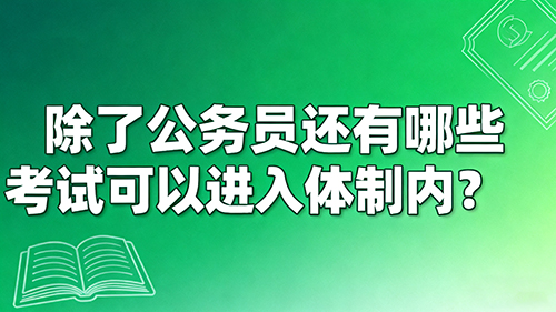 除了公务员还有哪些考试可以进入体制内?