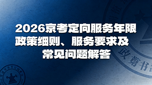 2026京考定向服务年限政策、服务要求及常见问题解答