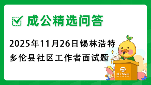 2025年11月26日内蒙古锡林浩特市多伦县社区工作者面试题 2025年11月26日内蒙古锡林浩特市多伦县社区工作者面试题