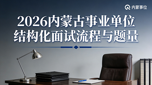 2026内蒙古事业单位结构化面试流程与题量 2026内蒙古事业单位结构化面试流程与题量