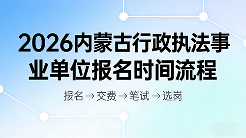 2026内蒙古行政执法事业单位报名时间流程 2026内蒙古行政执法事业单位报名时间流程