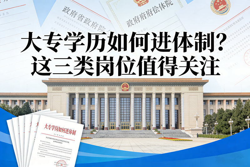 大专学历如何进体制?这三类岗位值得关注 大专学历如何进体制?这三类岗位值得关注