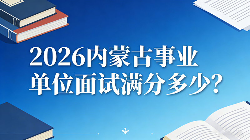 2026内蒙古事业单位面试满分多少? 2026内蒙古事业单位面试满分多少?