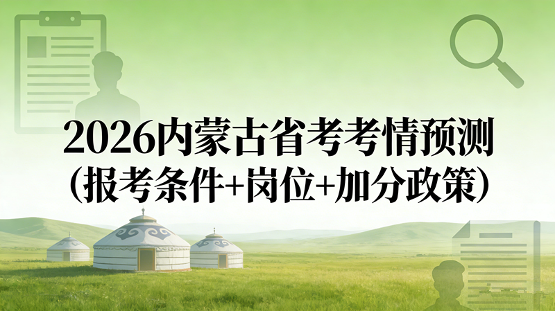 2026内蒙古省考考情预测(报考条件+岗位+加分政策) 2026内蒙古省考考情预测(报考条件+岗位+加分政策)