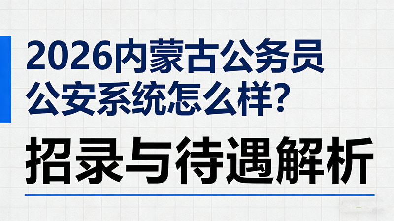 2026内蒙古公务员公安系统怎么样?招录与待遇解析 2026内蒙古公务员公安系统怎么样?招录与待遇解析