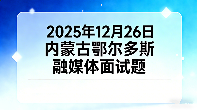 2025年12月26日内蒙古鄂尔多斯融媒体面试题