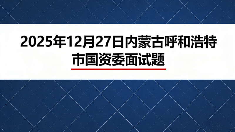 2025年12月27日内蒙古呼和浩特市国资委面试题 2025年12月27日内蒙古呼和浩特市国资委面试题