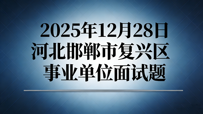 2025年12月28日河北邯郸市复兴区事业单位面试题