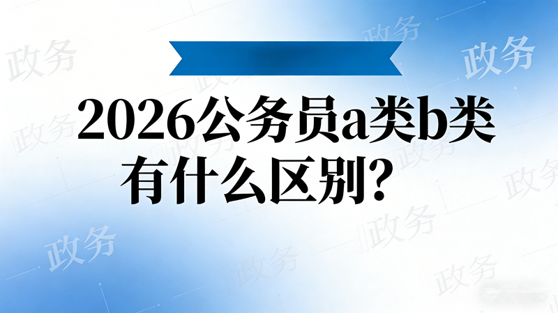 2026公务员a类b类有什么区别?
