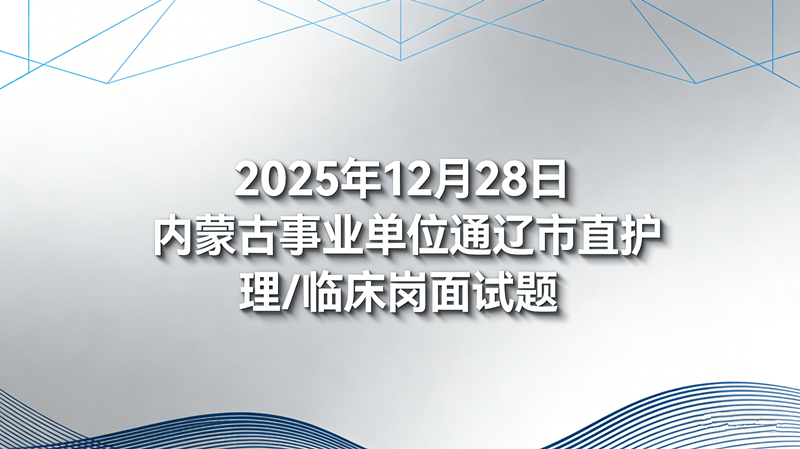 2025年12月28日内蒙古事业单位通辽市直护理/临床岗面试题