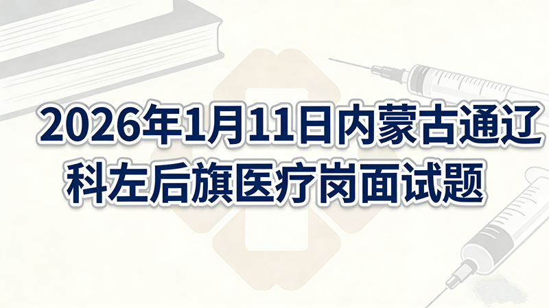 2026年1月11日内蒙古通辽科左后旗医疗岗面试题 2026年1月11日内蒙古通辽科左后旗医疗岗面试题