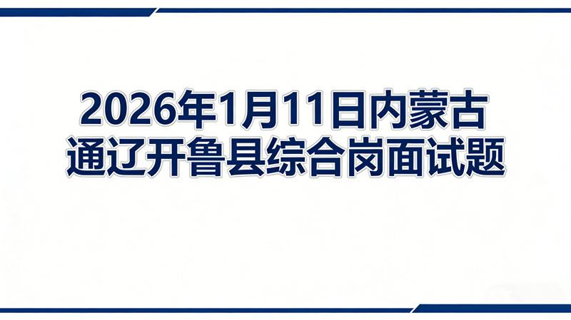 2026年1月11日内蒙古通辽开鲁县综合岗面试题 2026年1月11日内蒙古通辽开鲁县综合岗面试题