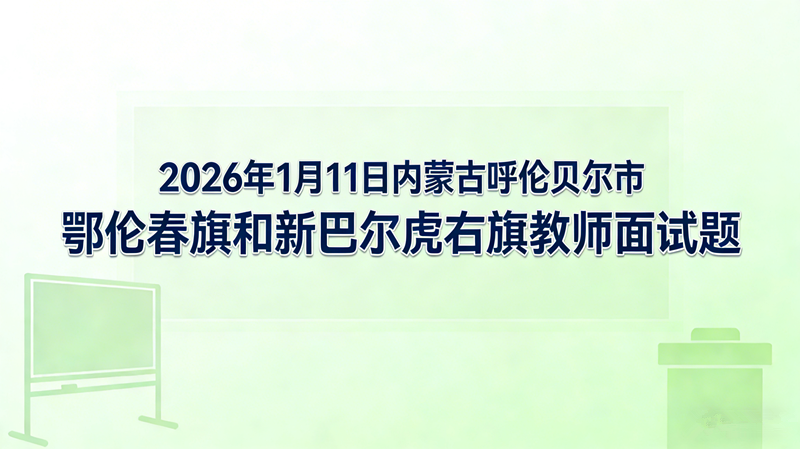 2026年1月11日内蒙古呼伦贝尔市鄂伦春旗和新巴尔虎右旗教师面试题 2026年1月11日内蒙古呼伦贝尔市鄂伦春旗和新巴尔虎右旗教师面试题