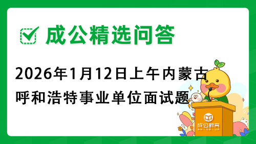 2026年1月12日上午内蒙古呼和浩特事业单位面试题 2026年1月12日上午内蒙古呼和浩特事业单位面试题