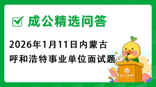 2026年1月11日内蒙古呼和浩特市事业单位面试题 2026年1月11日内蒙古呼和浩特市事业单位面试题