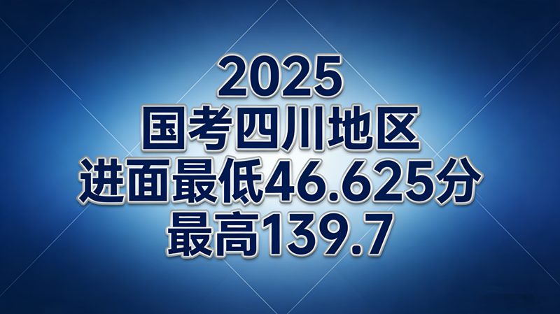 2025国考四川地区进面最低46.625分 最高139.7分