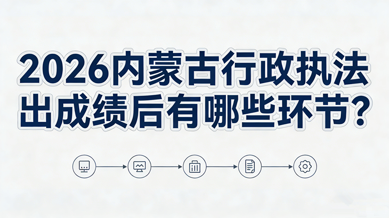 2026内蒙古行政执法出成绩后有哪些环节? 2026内蒙古行政执法出成绩后有哪些环节?