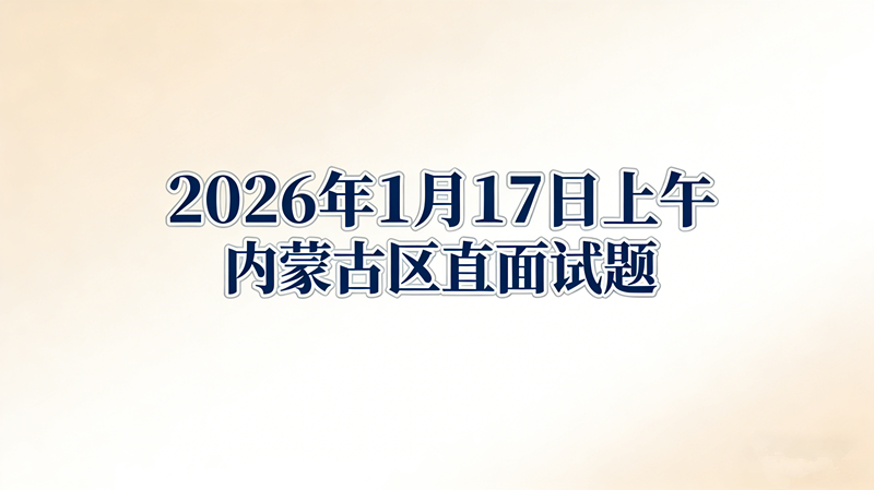 2026年1月17日上午内蒙古区直面试题 2026年1月17日上午内蒙古区直面试题