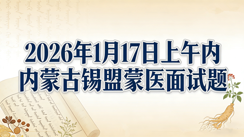 2026年1月17日上午内蒙古锡盟蒙医面试题 2026年1月17日上午内蒙古锡盟蒙医面试题