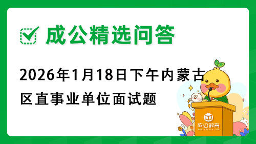2026年1月18日下午内蒙古区直事业单位面试题 2026年1月18日下午内蒙古区直事业单位面试题