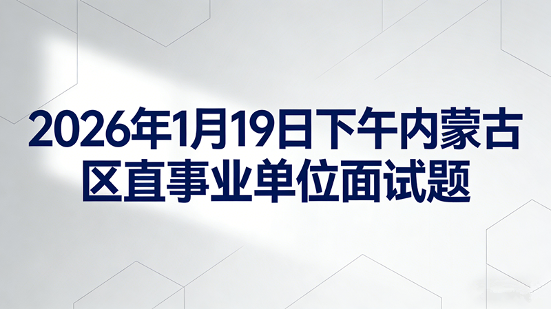2026年1月19日下午内蒙古区直事业单位面试题 2026年1月19日下午内蒙古区直事业单位面试题