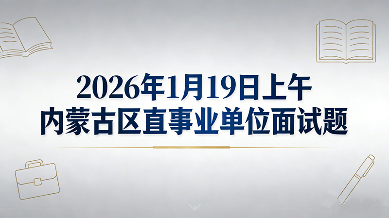 2026年1月19日上午内蒙古区直事业单位面试题 2026年1月19日上午内蒙古区直事业单位面试题