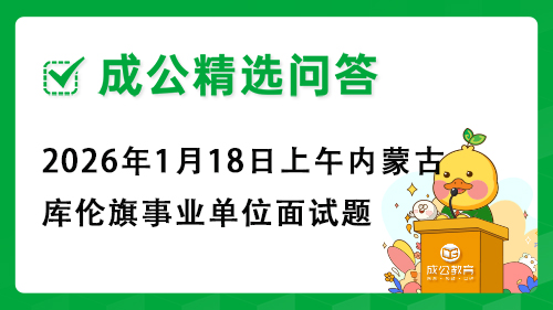 2026年1月18日上午内蒙古库伦旗事业单位面试题 2026年1月18日上午内蒙古库伦旗事业单位面试题
