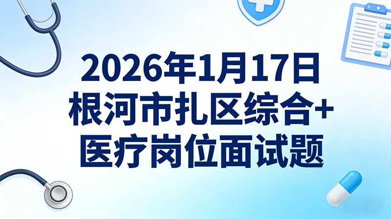 2026年1月17日根河市扎区综合+医疗岗位面试题 2026年1月17日根河市扎区综合+医疗岗位面试题
