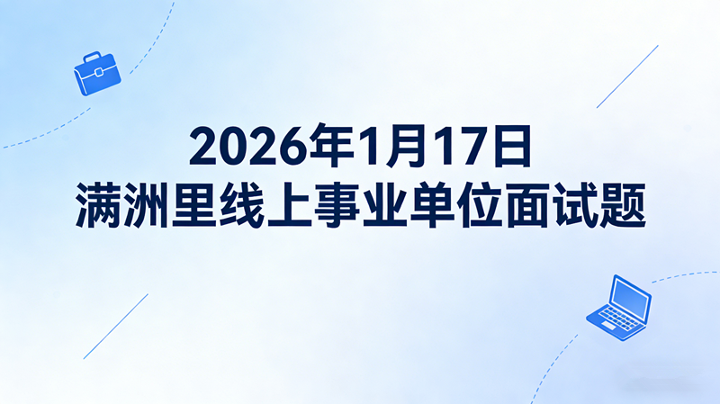 2026年1月17日满洲里线上事业单位面试题 2026年1月17日满洲里线上事业单位面试题