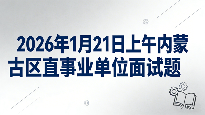 2026年1月21日上午内蒙古区直事业单位面试题