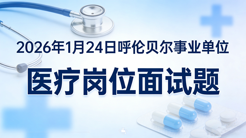 2026年1月24日呼伦贝尔事业单位医疗岗位面试题 2026年1月24日呼伦贝尔事业单位医疗岗位面试题