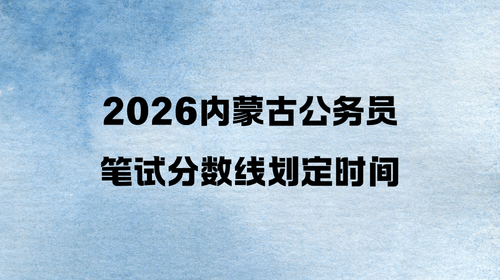 2026内蒙古公务员笔试分数线划定时间