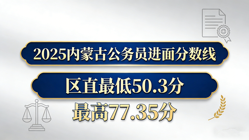 2025内蒙古公务员进面分数线|区直最低50.3分 最高77.35分