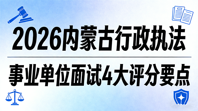 2026内蒙古行政执法事业单位面试4大评分要点 2026内蒙古行政执法事业单位面试4大评分要点