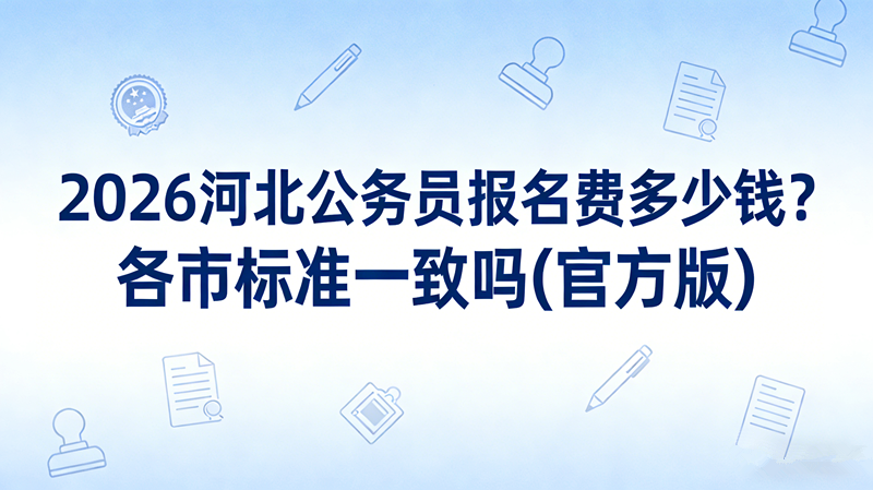 2026河北公务员报名费多少钱?各市标准一致吗(官方版) 2026河北公务员报名费多少钱?各市标准一致吗(官方版)