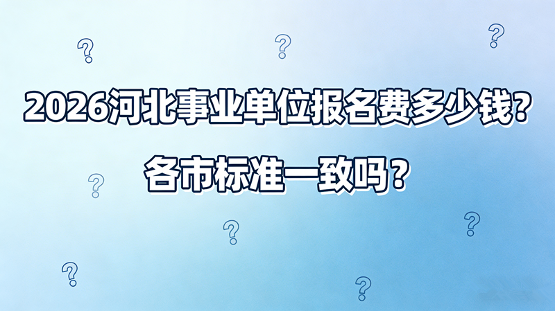 2026河北事业单位报名费多少钱?各市标准一致吗? 2026河北事业单位报名费多少钱?各市标准一致吗?