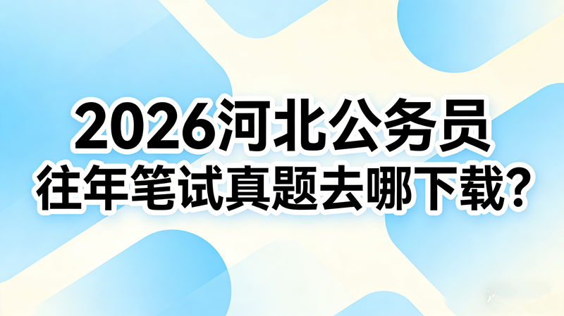 2026河北公务员往年笔试真题去哪下载?