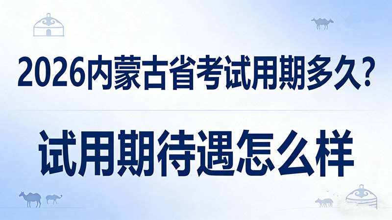 2026内蒙古省考试用期多久?试用期待遇