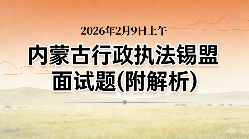 2026年2月9日上午内蒙古行政执法锡盟面试题(附解析) 2026年2月9日上午内蒙古行政执法锡盟面试题(附解析)