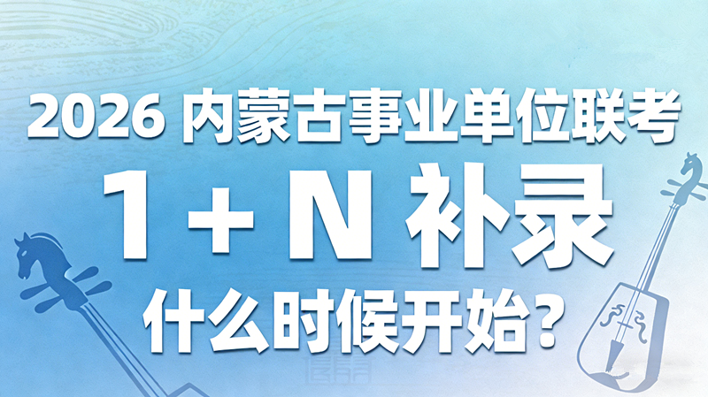 2026内蒙古事业单位联考 1+N 补录什么时候开始? 2026内蒙古事业单位联考 1+N 补录什么时候开始?