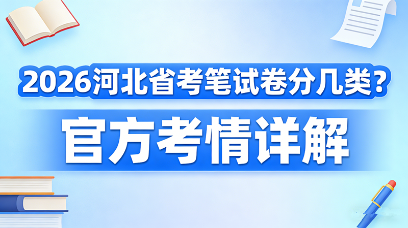 2026河北省考笔试卷分几类?官方考情详解 2026河北省考笔试卷分几类?官方考情详解