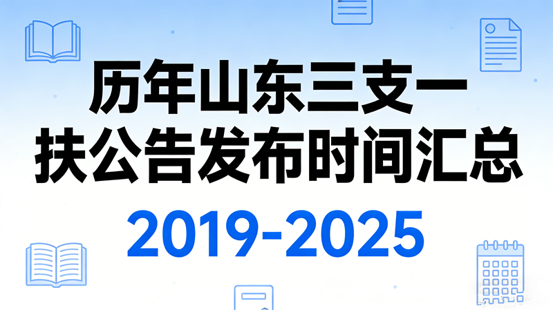 历年山东三支一扶公告发布时间汇总(2019-2025) 历年山东三支一扶公告发布时间汇总(2019-2025)