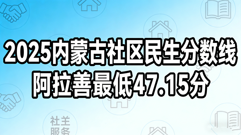 2025内蒙古社区民生分数线|阿拉善最低47.15分